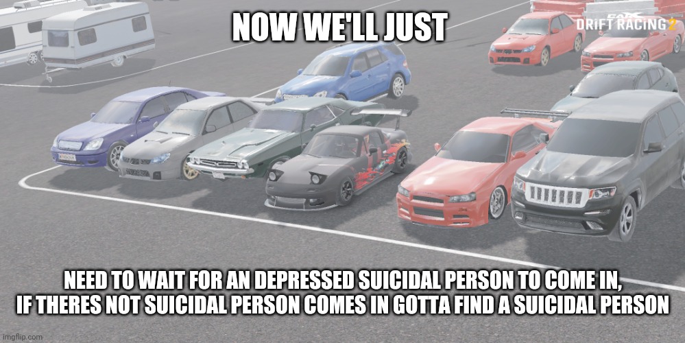 me and the bois | NOW WE'LL JUST; NEED TO WAIT FOR AN DEPRESSED SUICIDAL PERSON TO COME IN, IF THERES NOT SUICIDAL PERSON COMES IN GOTTA FIND A SUICIDAL PERSON | image tagged in me and the bois | made w/ Imgflip meme maker