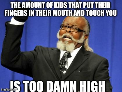 Too Damn High Meme | THE AMOUNT OF KIDS THAT PUT THEIR FINGERS IN THEIR MOUTH AND TOUCH YOU  IS TOO DAMN HIGH | image tagged in memes,too damn high,AdviceAnimals | made w/ Imgflip meme maker