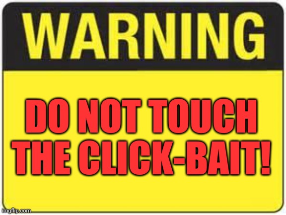 It's for your own safety | DO NOT TOUCH THE CLICK-BAIT! | image tagged in blank warning sign,clickbait,safety,roll safe think about it,safety first,marked safe from | made w/ Imgflip meme maker