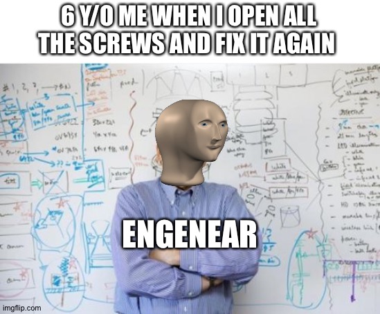 I guess everyone did this | 6 Y/O ME WHEN I OPEN ALL THE SCREWS AND FIX IT AGAIN; ENGENEAR | image tagged in memes,engineering professor | made w/ Imgflip meme maker