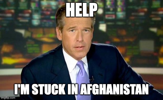 Brian Williams Needs Help | HELP; I'M STUCK IN AFGHANISTAN | image tagged in memes,brian williams was there | made w/ Imgflip meme maker