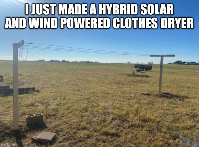 Renewable energy FTW | I JUST MADE A HYBRID SOLAR AND WIND POWERED CLOTHES DRYER | image tagged in renewable energy | made w/ Imgflip meme maker