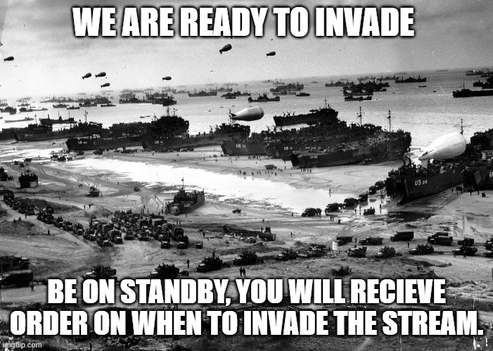 We're talking about the PPolice hospital | WE ARE READY TO INVADE; BE ON STANDBY, YOU WILL RECIEVE ORDER ON WHEN TO INVADE THE STREAM. | image tagged in normandy invasion | made w/ Imgflip meme maker
