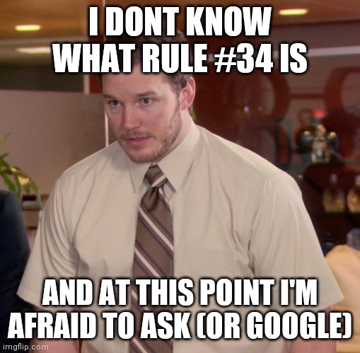 Rule 34 idk what it is | I DONT KNOW WHAT RULE #34 IS; AND AT THIS POINT I'M AFRAID TO ASK (OR GOOGLE) | image tagged in memes,afraid to ask andy | made w/ Imgflip meme maker