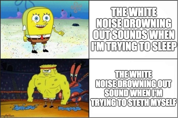 Why can't I hear much? Oh yeah, the stupid fan. | THE WHITE NOISE DROWNING OUT SOUNDS WHEN I'M TRYING TO SLEEP; THE WHITE NOISE DROWNING OUT SOUND WHEN I'M TRYING TO STETH MYSELF | image tagged in weak vs strong spongebob | made w/ Imgflip meme maker