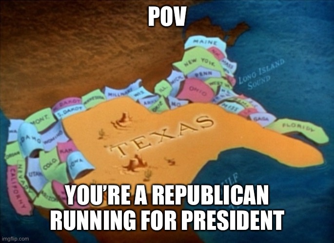 Running for President | POV; YOU’RE A REPUBLICAN RUNNING FOR PRESIDENT | image tagged in mega texas,republicans,republican,scumbag republicans,political meme,election | made w/ Imgflip meme maker