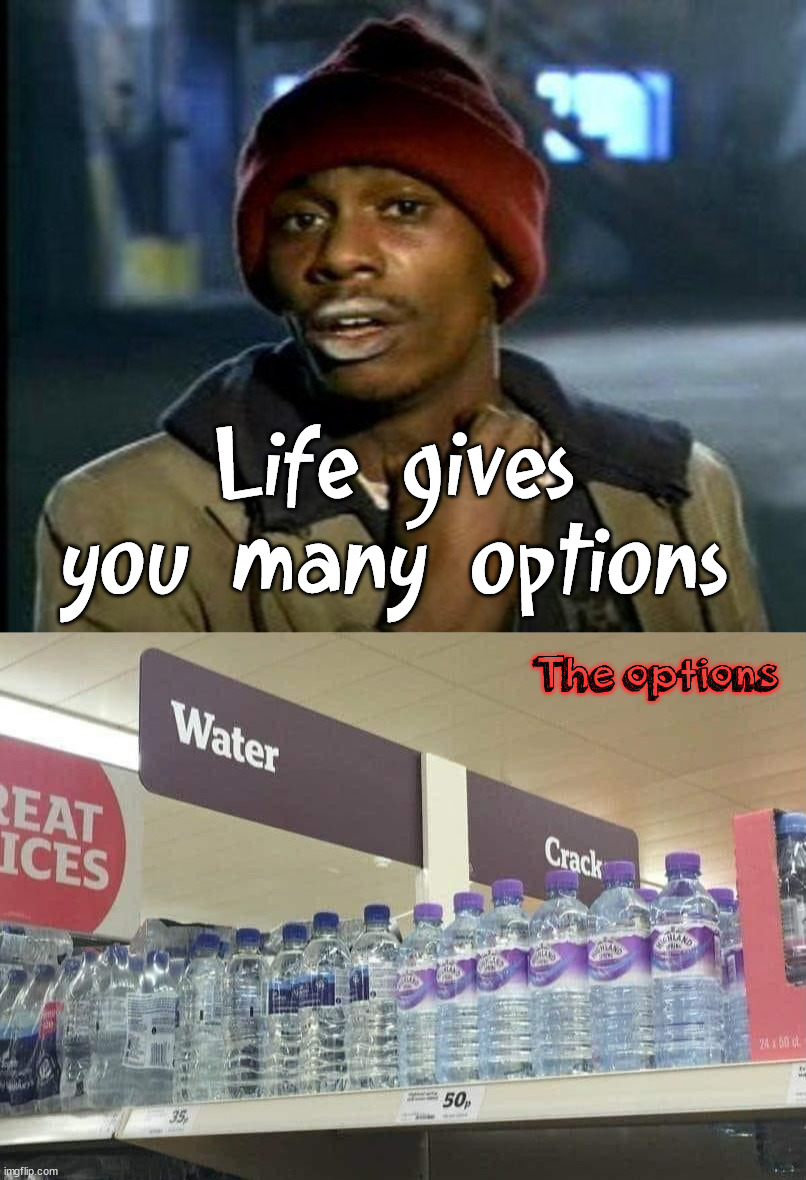 It's all about choices. | Life gives you many options; The options | image tagged in dave chappelle,crack,water | made w/ Imgflip meme maker