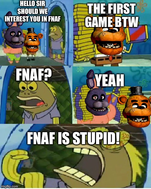 Chocolate Spongebob Meme | HELLO SIR SHOULD WE INTEREST YOU IN FNAF; THE FIRST GAME BTW; FNAF? YEAH; FNAF IS STUPID! | image tagged in memes,chocolate spongebob | made w/ Imgflip meme maker