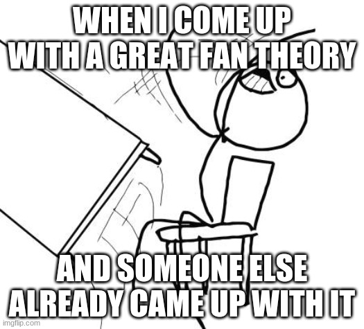 AND THAT DEADASS PISSES ME OFF! | WHEN I COME UP WITH A GREAT FAN THEORY; AND SOMEONE ELSE ALREADY CAME UP WITH IT | image tagged in memes,table flip guy,fan theories,conspiracy theories,unoriginal,fml | made w/ Imgflip meme maker