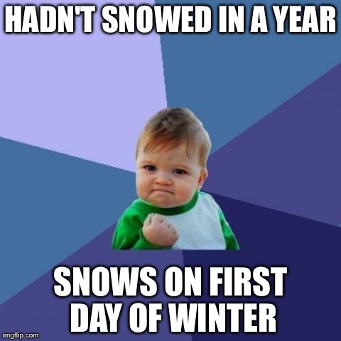 Success Kid Meme | HADN'T SNOWED IN A YEAR SNOWS ON FIRST DAY OF WINTER | image tagged in memes,success kid | made w/ Imgflip meme maker