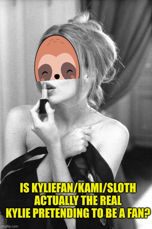 Flipmyth: sloths is the real Kylie minogue, undoubtedly not but that’s mass advertisement and dedication | IS KYLIEFAN/KAMI/SLOTH ACTUALLY THE REAL KYLIE PRETENDING TO BE A FAN? | image tagged in kylie make-up / bored reacc | made w/ Imgflip meme maker
