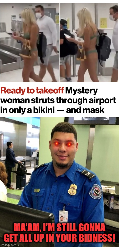 TSA precheck, then TSA recheck!!! | MA'AM, I'M STILL GONNA GET ALL UP IN YOUR BIDNESS! | image tagged in memes,woman,bikini,tsa,airport | made w/ Imgflip meme maker