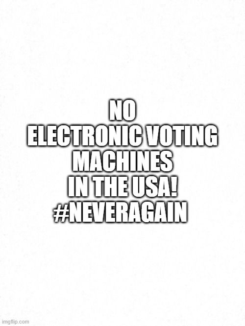 No Electronic Voting Machines | NO ELECTRONIC VOTING MACHINES IN THE USA!
#NEVERAGAIN | image tagged in no electronic voting machines,voter fraud,election fraud | made w/ Imgflip meme maker