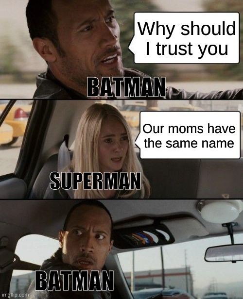 The Rock Driving | Why should I trust you; BATMAN; Our moms have the same name; SUPERMAN; BATMAN | image tagged in memes,the rock driving | made w/ Imgflip meme maker