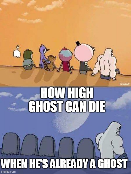 but he's a ghost....... he's immortal like skips. | HOW HIGH GHOST CAN DIE; WHEN HE'S ALREADY A GHOST | image tagged in regular show graves,high five,cartoon network,mordecai,immortal,regular show | made w/ Imgflip meme maker