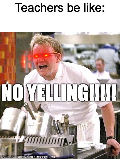 Chef Gordon Ramsay | Teachers be like:; NO YELLING!!!!! | image tagged in memes,chef gordon ramsay | made w/ Imgflip meme maker
