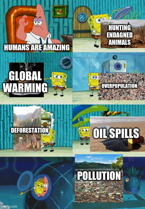 This is a serious problem | HUNTING ENDAGNED ANIMALS; HUMANS ARE AMAZING; GLOBAL WARMING; OVERPOPULATION; DEFORESTATION; OIL SPILLS; POLLUTION | image tagged in spongebob diapers meme,memes,not funny,pollution,save the earth,global warming | made w/ Imgflip meme maker