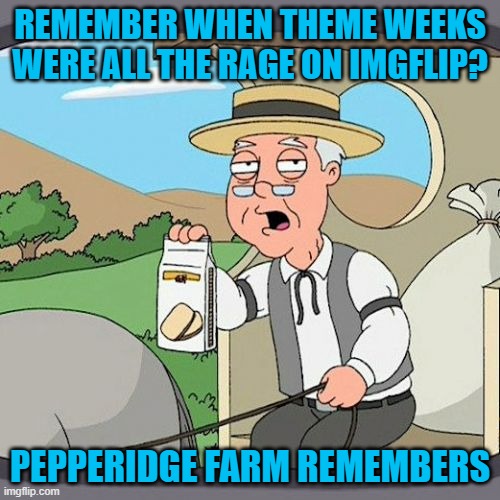 First meme theme weekend! Pepperidge Farm Remembers weekend! Sep 11-12! Let's do this! | REMEMBER WHEN THEME WEEKS WERE ALL THE RAGE ON IMGFLIP? PEPPERIDGE FARM REMEMBERS | image tagged in memes,pepperidge farm remembers | made w/ Imgflip meme maker
