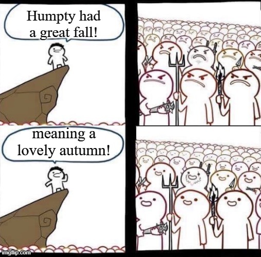 Humpty had a great fall! meaning a lovely autumn! | image tagged in blank pitchforks top bottom panels reversed | made w/ Imgflip meme maker