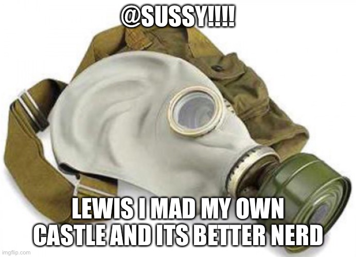 Frurry’s got somthin’ to say | @SUSSY!!!! LEWIS I MAD MY OWN CASTLE AND ITS BETTER NERD | image tagged in frurry s got somthin to say | made w/ Imgflip meme maker