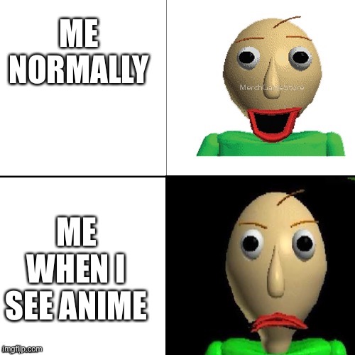 (MODS ONLY) apparently i’m Baldi so here’s a Baldi meme | ME NORMALLY; ME WHEN I SEE ANIME | image tagged in baldi meme format,mods only | made w/ Imgflip meme maker