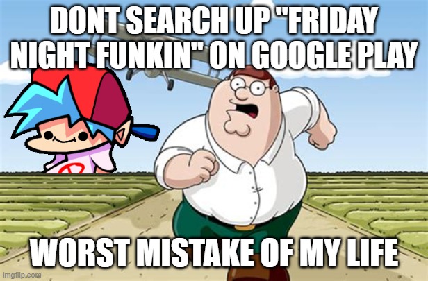 Worst mistake of my life | DONT SEARCH UP "FRIDAY NIGHT FUNKIN" ON GOOGLE PLAY; WORST MISTAKE OF MY LIFE | image tagged in worst mistake of my life | made w/ Imgflip meme maker
