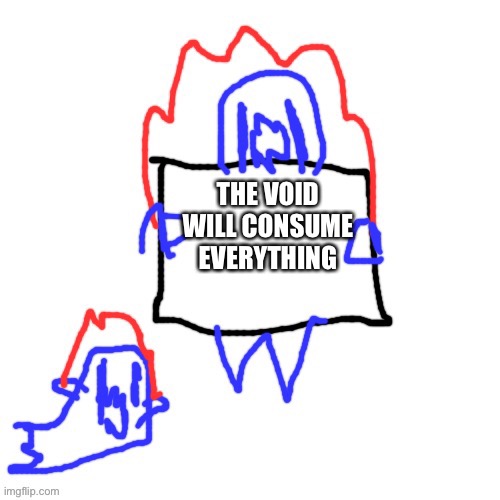 Except the people that sacrifice | THE VOID WILL CONSUME EVERYTHING | image tagged in soul says | made w/ Imgflip meme maker