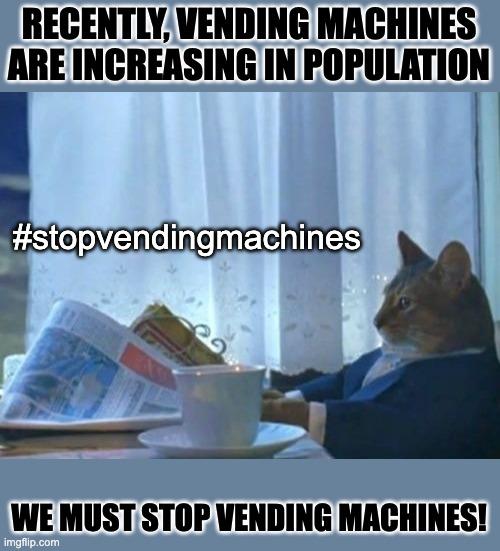 I Should Buy A Boat Cat | RECENTLY, VENDING MACHINES ARE INCREASING IN POPULATION; #stopvendingmachines; WE MUST STOP VENDING MACHINES! | image tagged in memes,i should buy a boat cat | made w/ Imgflip meme maker