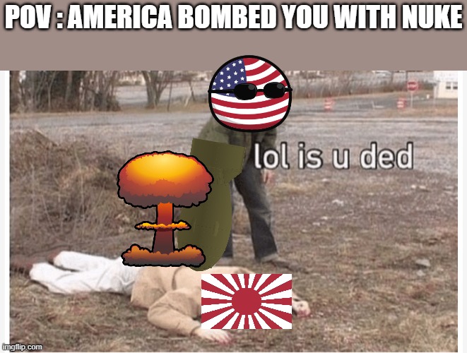 Haha title name go hack | POV : AMERICA BOMBED YOU WITH NUKE | image tagged in lol is u ded | made w/ Imgflip meme maker