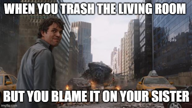 Hulk | WHEN YOU TRASH THE LIVING ROOM; BUT YOU BLAME IT ON YOUR SISTER | image tagged in hulk | made w/ Imgflip meme maker
