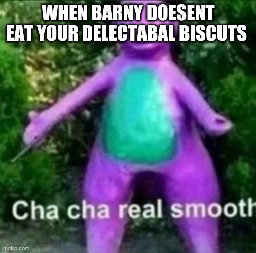 Cha Cha Real Smooth | WHEN BARNY DOESENT EAT YOUR DELECTABAL BISCUTS | image tagged in cha cha real smooth | made w/ Imgflip meme maker