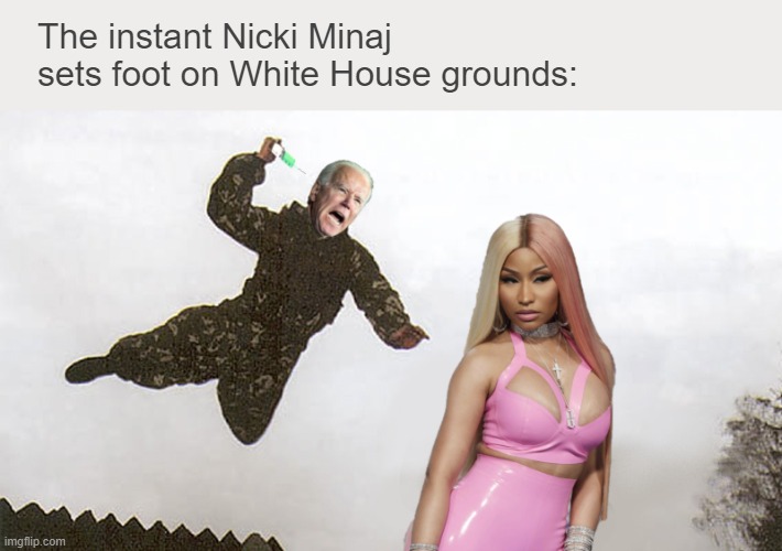 The instant Nicki Minaj sets foot on White House grounds: | image tagged in nicki minaj,joe biden,covid vaccine | made w/ Imgflip meme maker