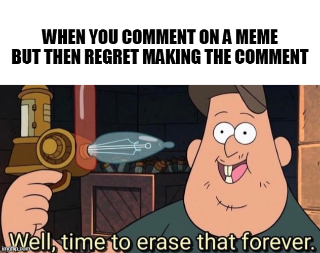 WHEN YOU COMMENT ON A MEME BUT THEN REGRET MAKING THE COMMENT | image tagged in regret,comment,meme,gravity falls,forever,time | made w/ Imgflip meme maker