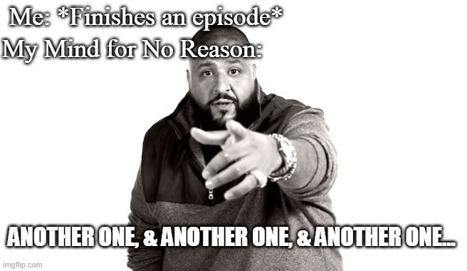 People who watched Anime, TV Shows, Movies, etc. will relate. | Me: *Finishes an episode*; My Mind for No Reason:; ANOTHER ONE, & ANOTHER ONE, & ANOTHER ONE... | image tagged in dj khaled another one | made w/ Imgflip meme maker