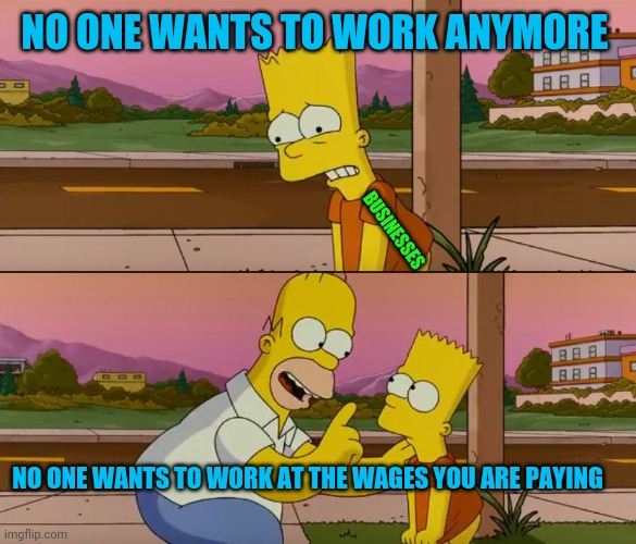 Simpsons so far | NO ONE WANTS TO WORK ANYMORE; BUSINESSES; NO ONE WANTS TO WORK AT THE WAGES YOU ARE PAYING | image tagged in simpsons so far | made w/ Imgflip meme maker