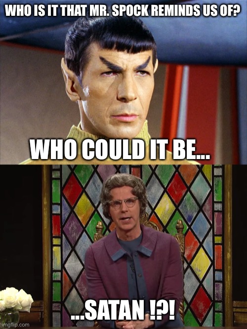 Trek & The Church Lady | WHO IS IT THAT MR. SPOCK REMINDS US OF? WHO COULD IT BE... ...SATAN !?! | image tagged in church lady,spock,star trek,satan | made w/ Imgflip meme maker