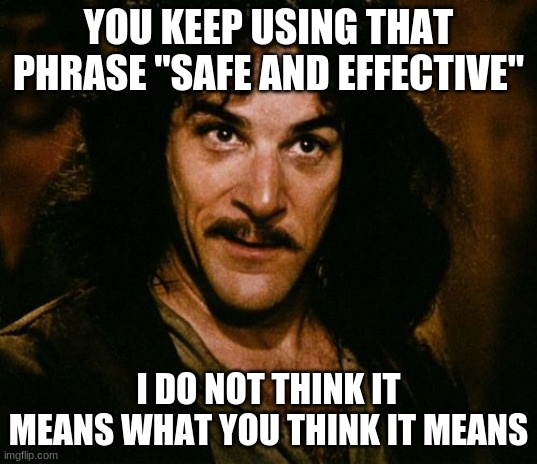 Inigo Montoya | YOU KEEP USING THAT PHRASE "SAFE AND EFFECTIVE"; I DO NOT THINK IT MEANS WHAT YOU THINK IT MEANS | image tagged in you keep using that word | made w/ Imgflip meme maker
