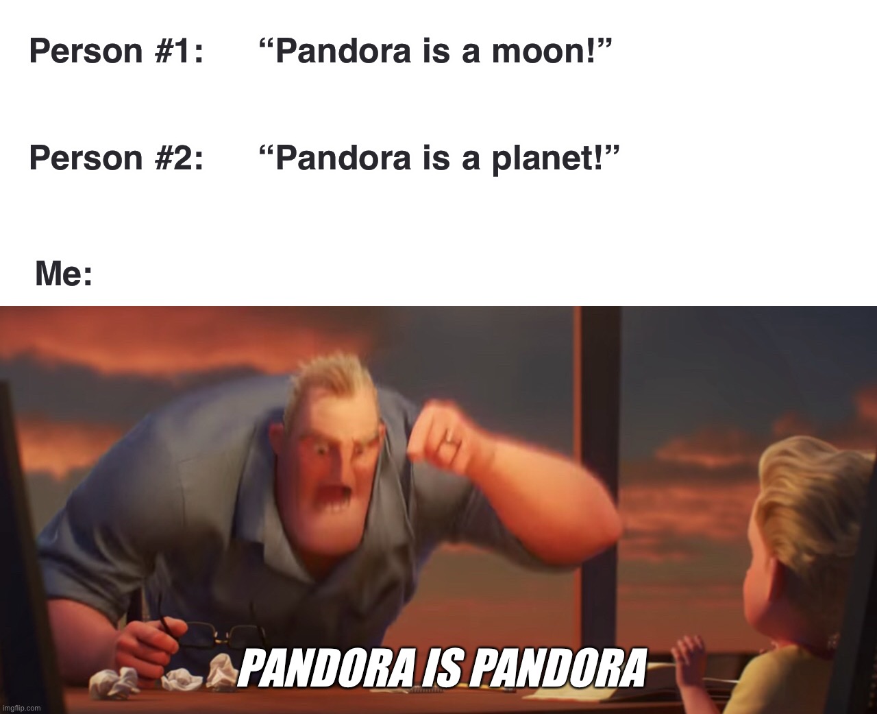 Person #1:     “Pandora is a moon!”; Person #2:     “Pandora is a planet!”; Me:; PANDORA IS PANDORA | image tagged in avatar,memes,pandora,math is math,science,science fiction | made w/ Imgflip meme maker