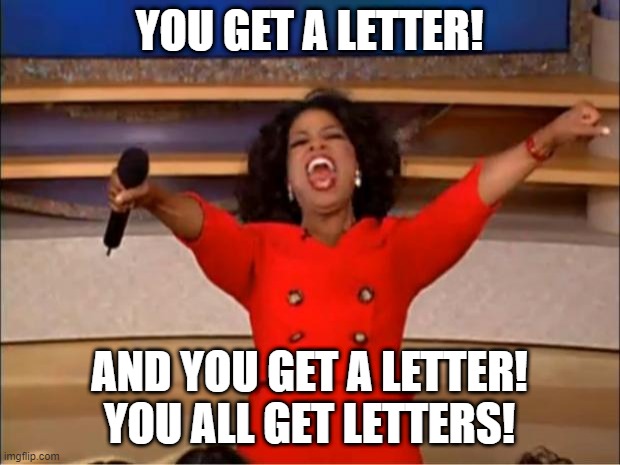Oprah You Get A | YOU GET A LETTER! AND YOU GET A LETTER! YOU ALL GET LETTERS! | image tagged in memes,oprah you get a | made w/ Imgflip meme maker