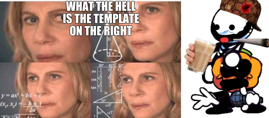 WHAT THE HELL IS THE TEMPLATE ON THE RIGHT | image tagged in math lady/confused lady,drug lover skid | made w/ Imgflip meme maker