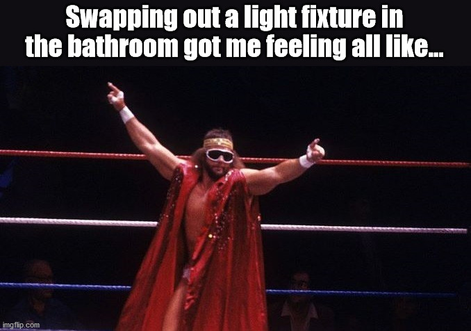 Macho Man Repair | Swapping out a light fixture in the bathroom got me feeling all like... | image tagged in macho man | made w/ Imgflip meme maker