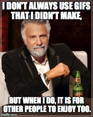 I DON'T ALWAYS USE GIFS THAT I DIDN'T MAKE,  BUT WHEN I DO, IT IS FOR OTHER PEOPLE TO ENJOY TOO. | image tagged in memes,the most interesting man in the world | made w/ Imgflip meme maker
