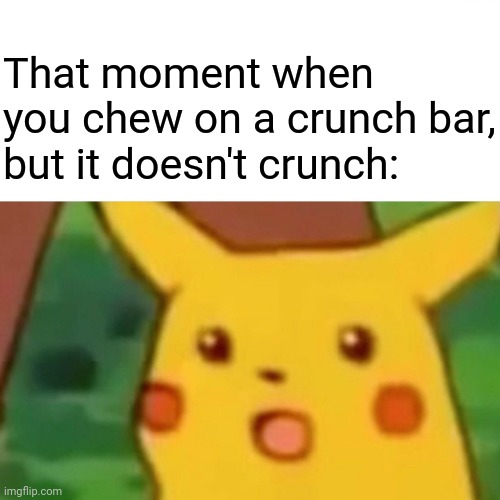 Such a surprise | That moment when you chew on a crunch bar, but it doesn't crunch: | image tagged in memes,surprised pikachu,blank white template,funny,meme,bar | made w/ Imgflip meme maker