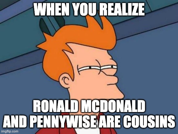 Futurama Fry | WHEN YOU REALIZE; RONALD MCDONALD AND PENNYWISE ARE COUSINS | image tagged in memes,futurama fry | made w/ Imgflip meme maker