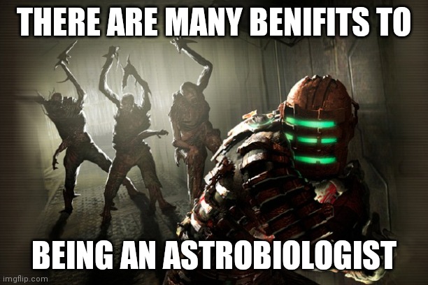 Many benifits to astrobioligy | THERE ARE MANY BENIFITS TO; BEING AN ASTROBIOLOGIST | image tagged in dead space | made w/ Imgflip meme maker