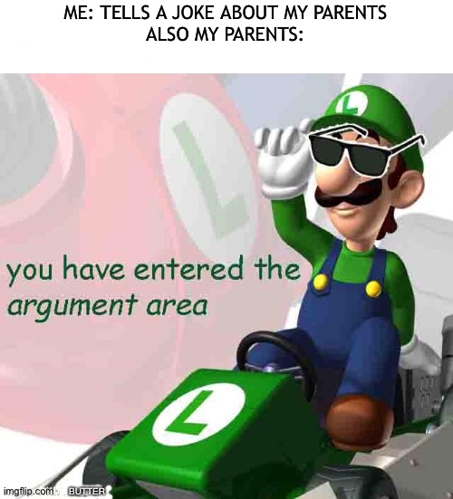 Mama Mia, or daddy Mia idk | ME: TELLS A JOKE ABOUT MY PARENTS
ALSO MY PARENTS:; BUTTER | image tagged in you have entered the argument area,fun,parents,luigi,mama mia,why do people read these | made w/ Imgflip meme maker