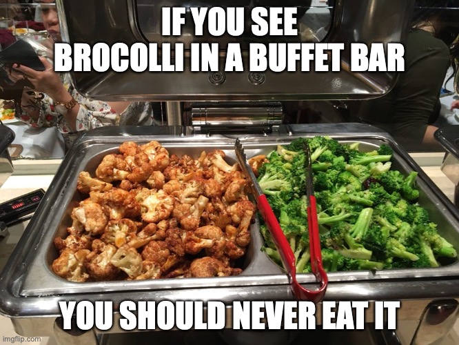 Broccoli in Buffet Bar | IF YOU SEE BROCOLLI IN A BUFFET BAR; YOU SHOULD NEVER EAT IT | image tagged in buffet,broccoli,memes | made w/ Imgflip meme maker