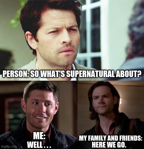 SUPERNATURAL IS THE BEST THING TO HAPPEN TO THE HUMAN RACE, INCLUDING SLICED BREAD | PERSON: SO WHAT'S SUPERNATURAL ABOUT? ME:; MY FAMILY AND FRIENDS:; WELL . . . HERE WE GO. | image tagged in supernatural,funny,sam,dean,castiel | made w/ Imgflip meme maker