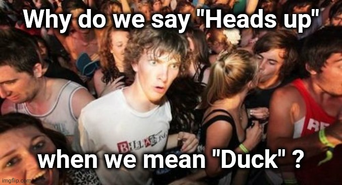 Looking for trouble ? | Why do we say "Heads up"; when we mean "Duck" ? | image tagged in memes,sudden clarity clarence,i don't think it means what you think it means,be careful,lookout | made w/ Imgflip meme maker