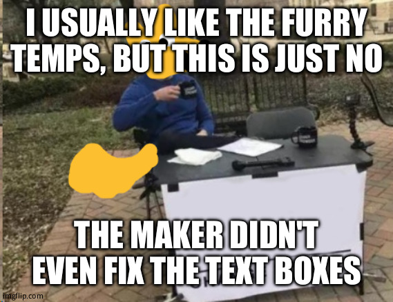Change My Mind, Furry Edition | I USUALLY LIKE THE FURRY TEMPS, BUT THIS IS JUST NO; THE MAKER DIDN'T EVEN FIX THE TEXT BOXES | image tagged in change my mind furry edition | made w/ Imgflip meme maker